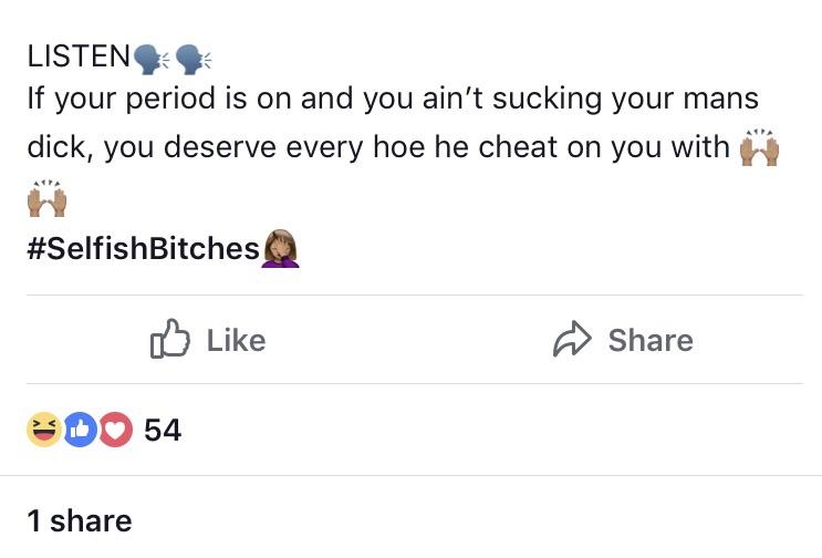 Listen If your period is on and you ain't sucking your mans dick, you deserve every hoe he cheat on you with D 54 1