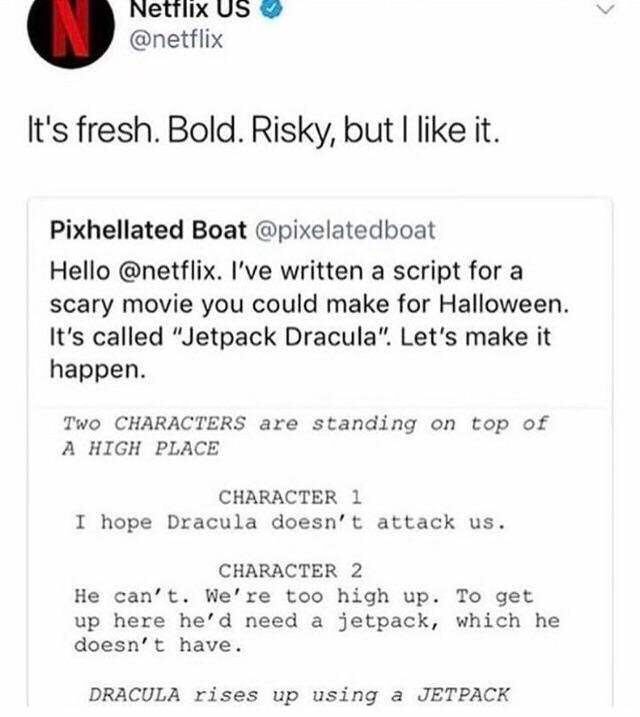 dank memes - jetpack dracula meme - Netflix Us It's fresh. Bold. Risky, but I it. Pixhellated Boat Hello . I've written a script for a scary movie you could make for Halloween. It's called "Jetpack Dracula". Let's make it happen. Two Characters are standi