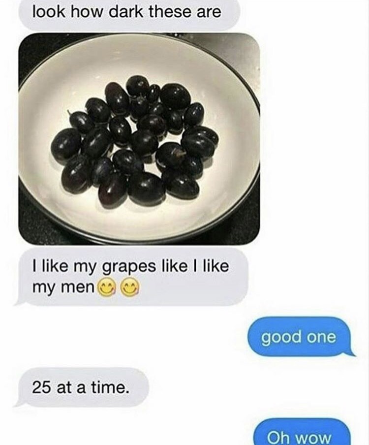 dank meme - like my men like my grapes - look how dark these are I my grapes I my men good one 25 at a time. Oh wow