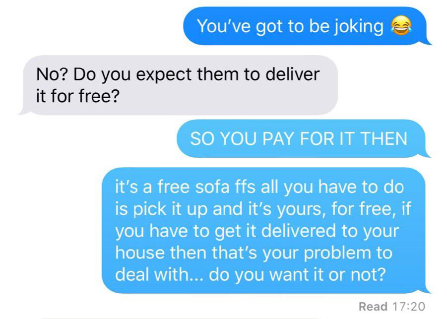 organization - You've got to be joking & No? Do you expect them to deliver it for free? So You Pay For It Then it's a free sofa ffs all you have to do is pick it up and it's yours, for free, if you have to get it delivered to your house then that's your p