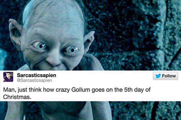 funny lord of the rings tweets - Sarcasticsapien Man, just think how crazy Gollum goes on the 5th day of Christmas.