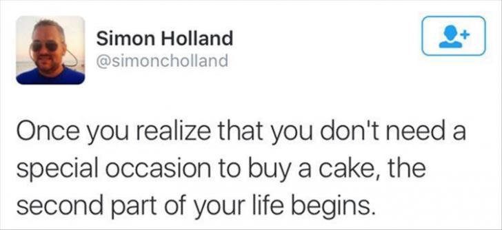 education - Simon Holland Once you realize that you don't need a special occasion to buy a cake, the second part of your life begins.
