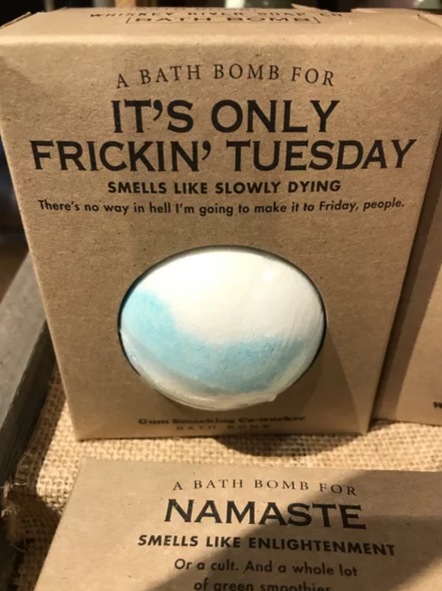 funny bath bomb meme - A Bath Bomb For It'S Only Frickin' Tuesday Smells Slowly Dying There's no way in hell I'm going to make it to Friday, people, Abath Bomb For Namaste Smells Enlightenment Or a cult. And a whole lot of green smoothie