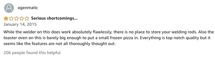 amazon reviews-  document - ogenmatic Serious shortcomings... While the welder on this does work absolutely flawlessly, there is no place to store your welding rods. Also the toaster oven on this is barely big enough to put a small frozen pizza in. Everyt
