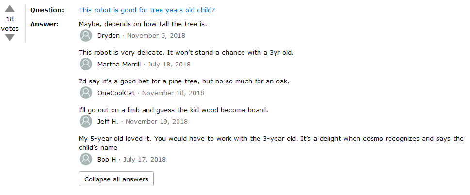 amazon reviews - document - Question 18 votes Answer This robot is good for tree years old child? Maybe, depends on how tall the tree is. a Dryden This robot is very delicate. It won't stand a chance with a 3yr old. a Martha Merrill I'd say it's a good be