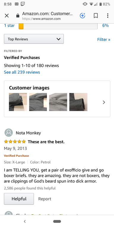 amazon reviews - web page - W 01 82% x Amazon.com Customer... 0 1 star 6% Top Reviews Filter >> Filtered By Verified Purchases Showing 110 of 180 reviews See all 239 reviews Customer images Nota Monkey These are the best. Verified Purchase Size XLarge Col