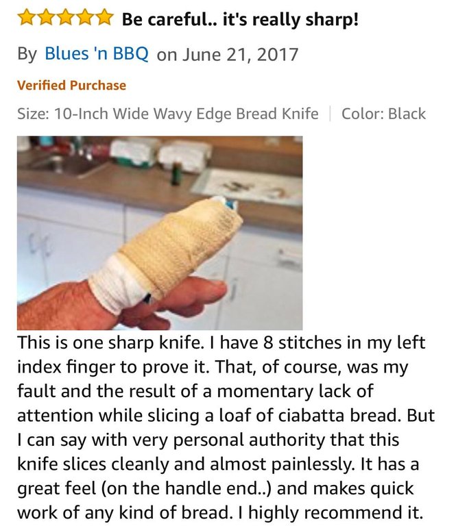amazon reviews - material - Be careful.. it's really sharp! By Blues 'n Bbq on Verified Purchase Size 10Inch Wide Wavy Edge Bread Knife Color Black This is one sharp knife. I have 8 stitches in my left index finger to prove it. That, of course, was my fau