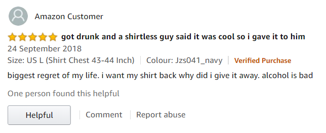 amazon reviews - angle - Amazon Customer got drunk and a shirtless guy said it was cool so i gave it to him Size Us L Shirt Chest 4344 Inch Colour Jzs041_navy Verified Purchase biggest regret of my life. I want my shirt back why did i give it away. alcoho