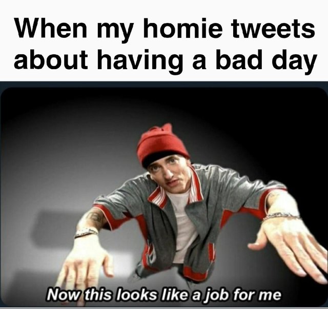 wholesome meme of a eminem this looks like a job for me - When my homie tweets about having a bad day Now this looks a job for me