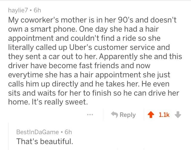 wholesome meme of a document - haylie7.6h My coworker's mother is in her 90's and doesn't own a smart phone. One day she had a hair appointment and couldn't find a ride so she literally called up Uber's customer service and they sent a car out to her. App