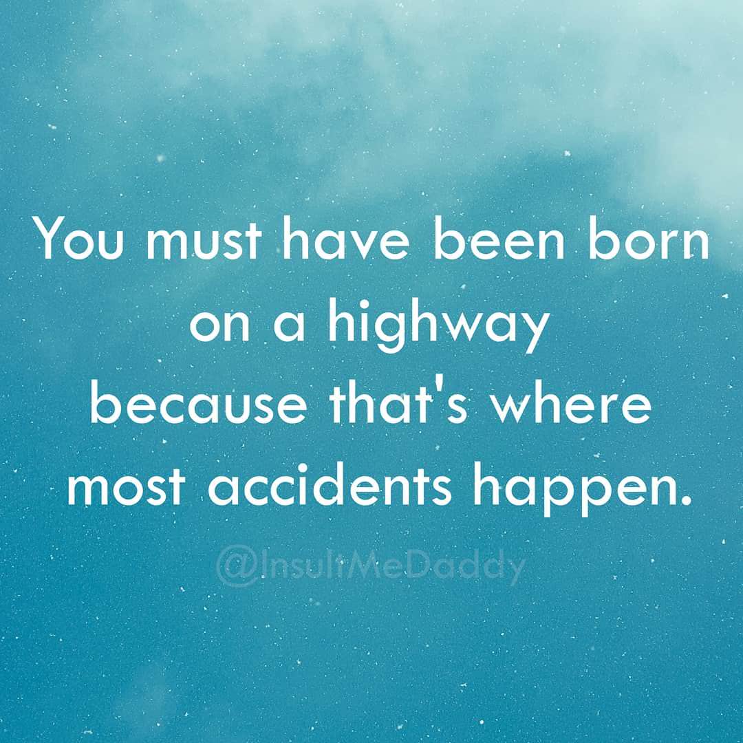 clever insults - You must have been born on a highway because that's where most accidents happen.