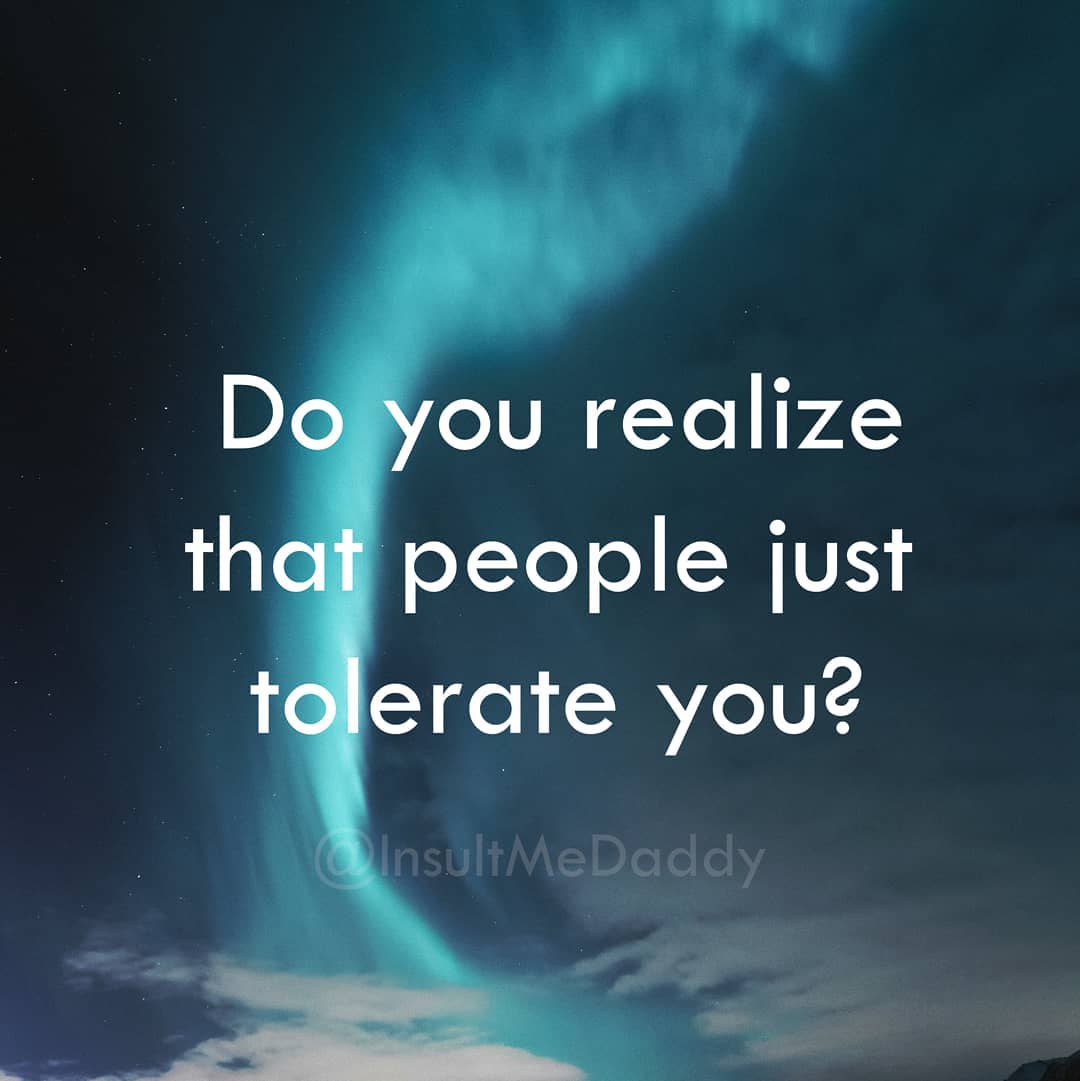 atmosphere - Do you realize that people just tolerate you? Insult MeDaddy