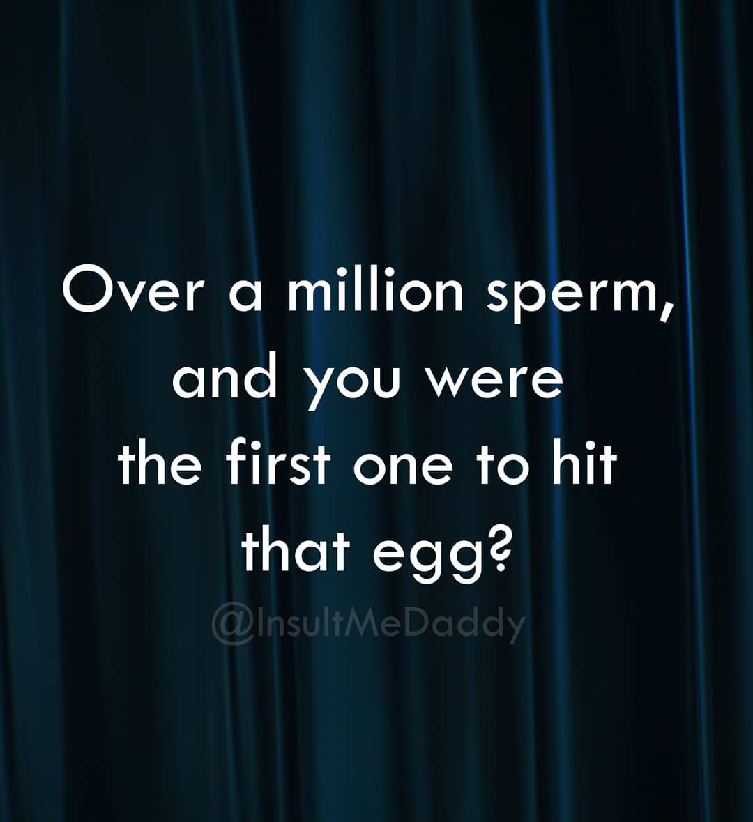 presentation - Over a million sperm, and you were the first one to hit that egg?