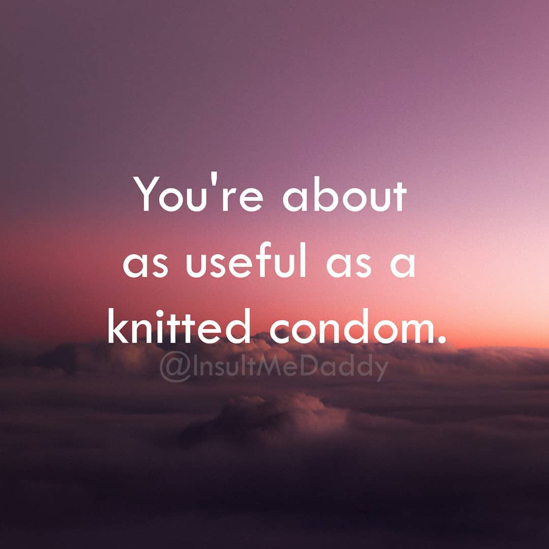 savage insults - You're about as useful as a knitted condom.