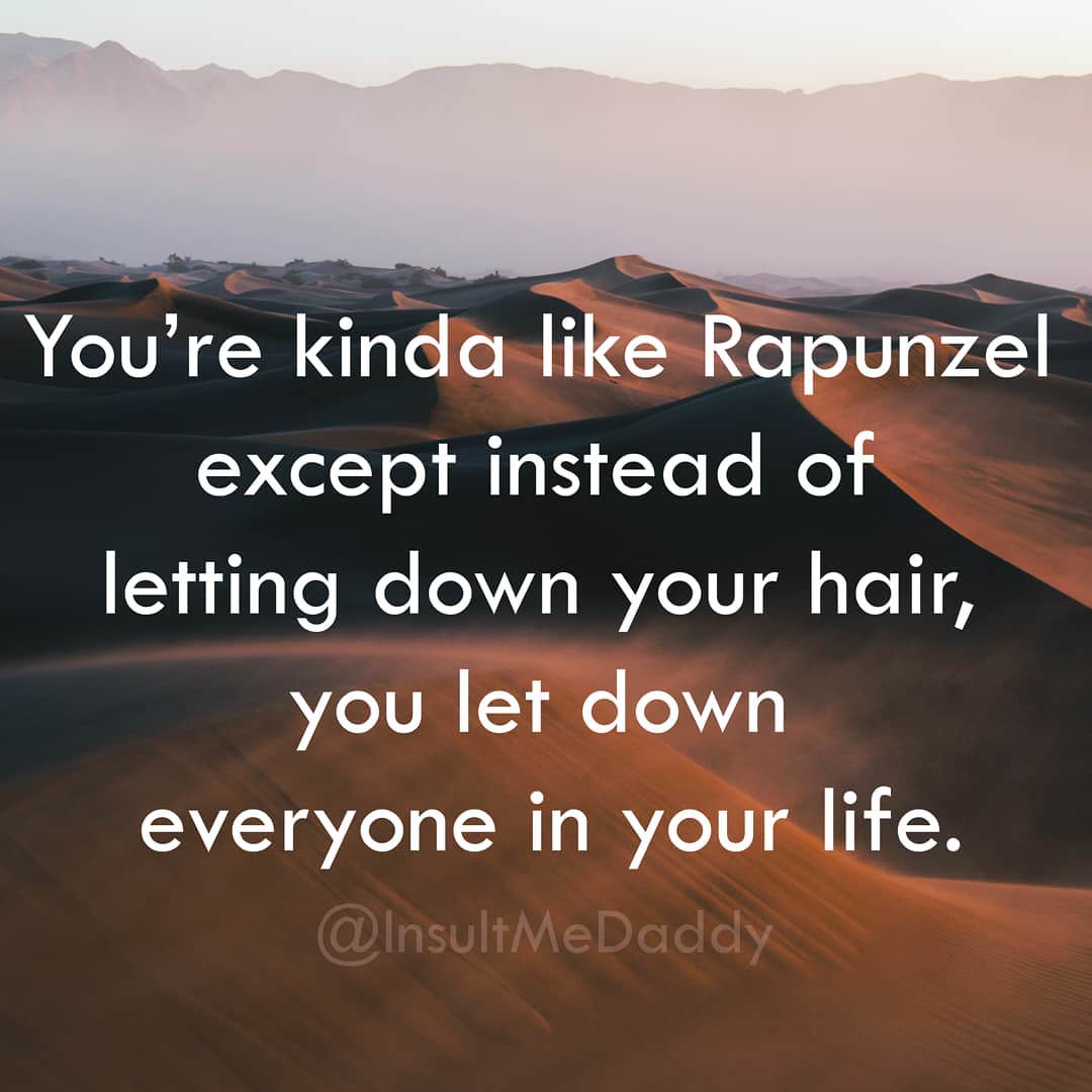 brutal insults - You're kinda Rapunzel except instead of letting down your hair, you let down everyone in your life.