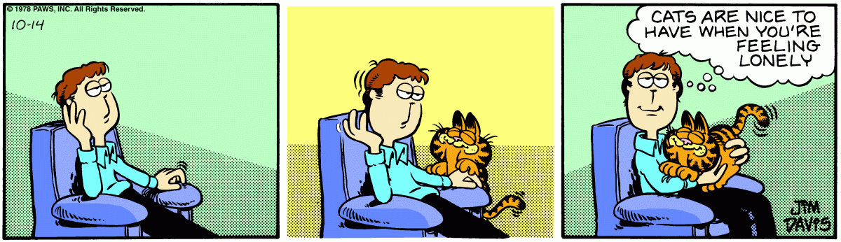 This comic is definitely a strange strip in the Garfield canon, but it does address that Garfield is capable of love. It also speaks to the nature of cats often only wanting affection when no one seems eager to give it to them. 