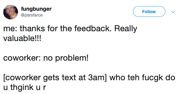 hold all these feels - fungbunger me thanks for the feedback. Really valuable!!! coworker no problem! coworker gets text at 3am who teh fucgk do u thgink ur