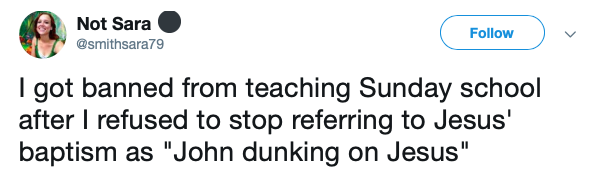 ann coulter tweets - Not Sara I got banned from teaching Sunday school after I refused to stop referring to Jesus' baptism as "John dunking on Jesus"