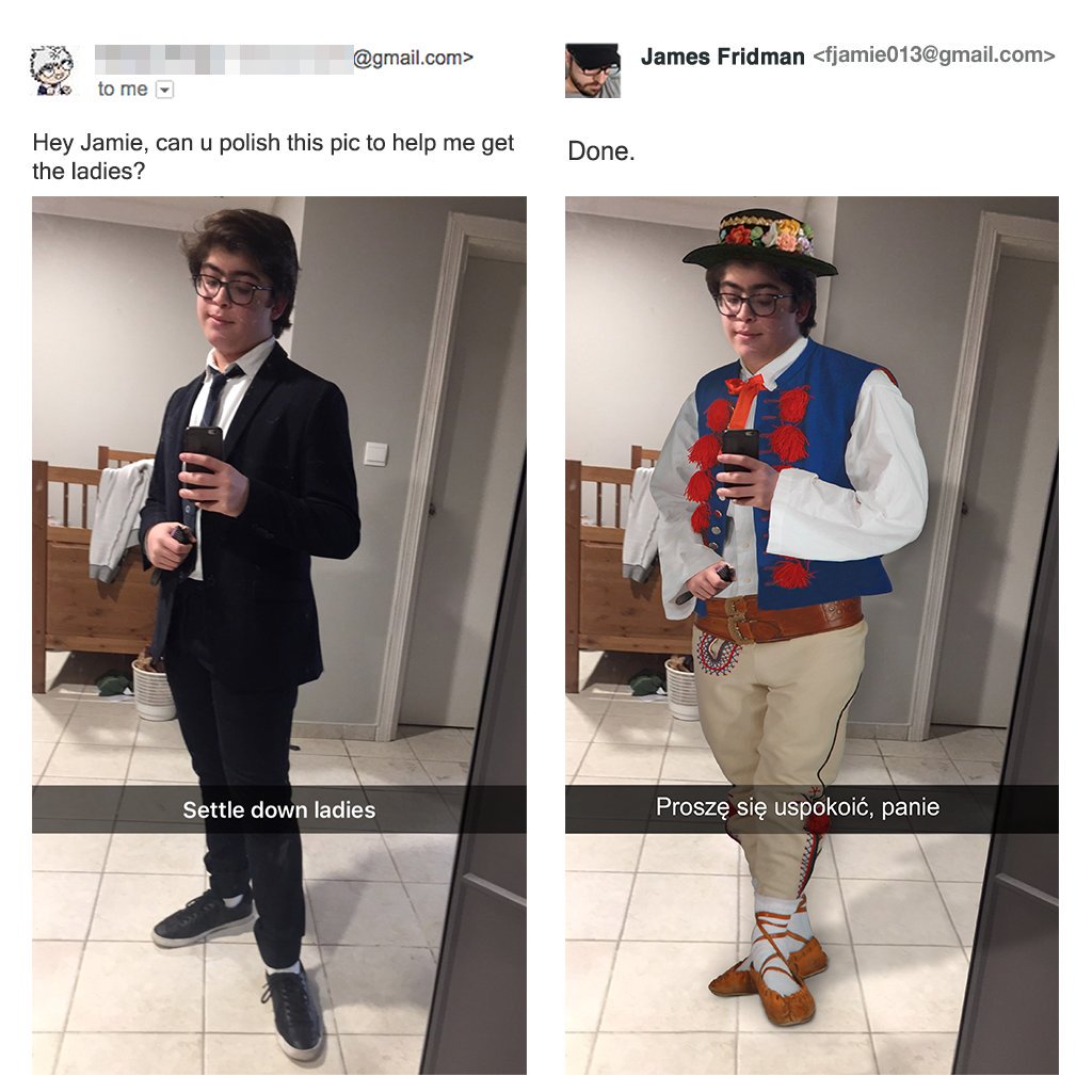 james can you polish this pic to help me get the ladies - .com> James Fridman  Role to me Hey Jamie, can u polish this pic to help me get the ladies? Done. Settle down ladies Prosz si uspokoi, panie