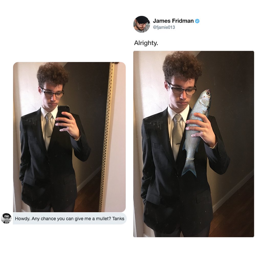 james fridman - James Fridman Alrighty. Howdy. Any chance you can give me a mullet? Tanks