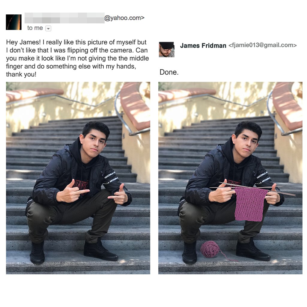 james fridman - .com> to me James Fridman  Hey James! I really this picture of myself but I don't that I was flipping off the camera. Can you make it look I'm not giving the the middle finger and do something else with my hands, thank you! Done. Peronika…