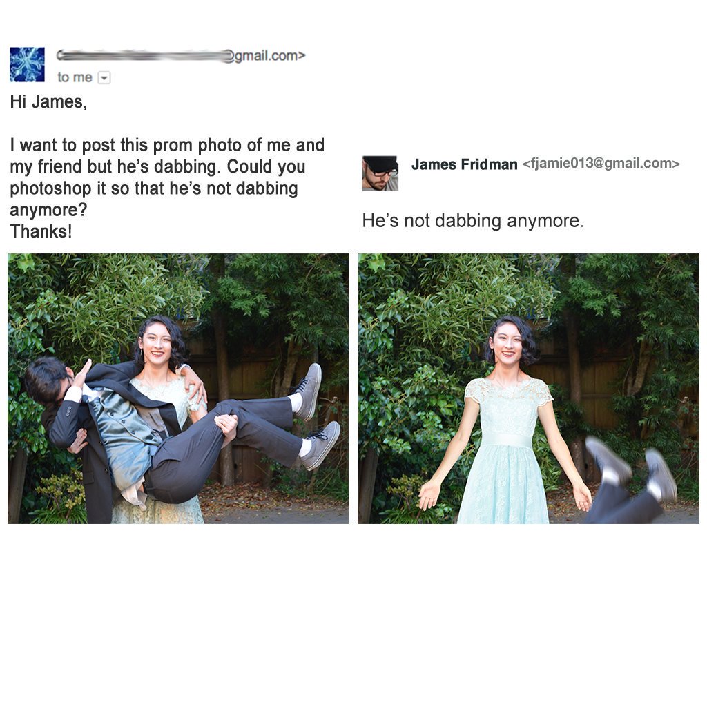 james fridman photoshop - 2gmail.com> to me Hi James, James Fridman  I want to post this prom photo of me and my friend but he's dabbing. Could you photoshop it so that he's not dabbing anymore? Thanks! He's not dabbing anymore.