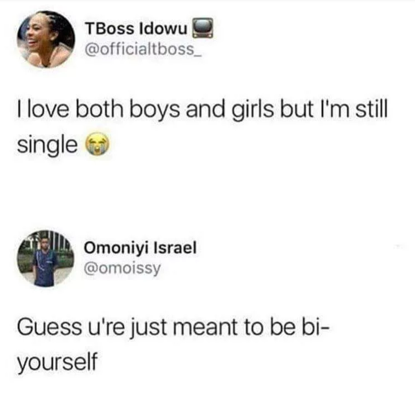 bi meme - TBoss Idowu I love both boys and girls but I'm still single Omoniyi Israel Guess u're just meant to be bi yourself