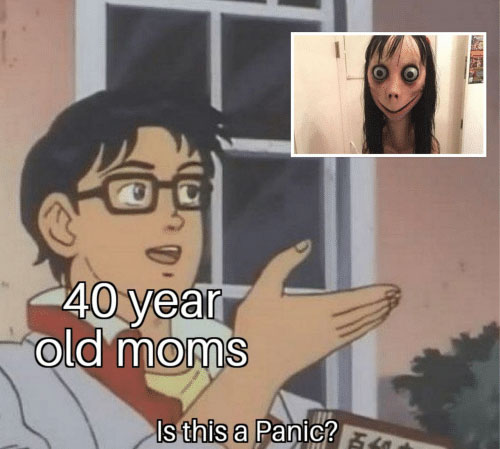 Is this a pigeon meme of Momo with the text '40 year old moms, is this a panic?'