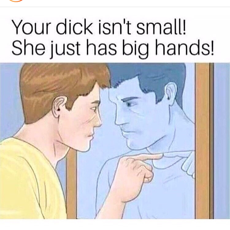 she has big hands meme - Your dick isn't small! She just has big hands!