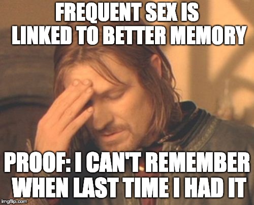 can t remember the last time i had sex meme - Frequent Sex Is Linked To Better Memory Proof I Cant Remember When Last Time I Had It imgflip.com