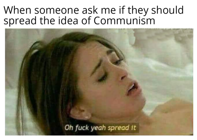 oh fuck yeah spread it meme - When someone ask me if they should spread the idea of Communism Oh fuck yeah spread it