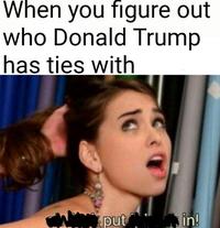 oh fuck put it back - When you figure out who Donald Trump has ties with