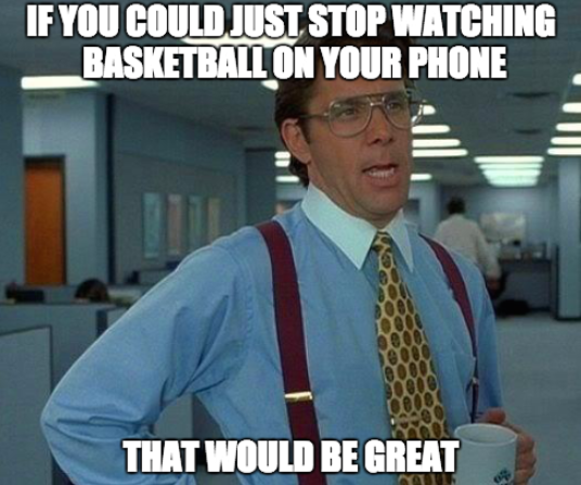 march madness work meme - If You Could Just Stop Watching Basketball On Your Phone That Would Be Great
