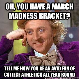 willy wonka meme - Oh, You Have A March Madness Bracket? Tell Me How You'Re An Avid Fan Of College Athletics All Year Round Stu Keer.com