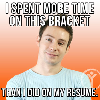 march madness memes - I Spent More Time On This Bracket Thani Did On My Resume.