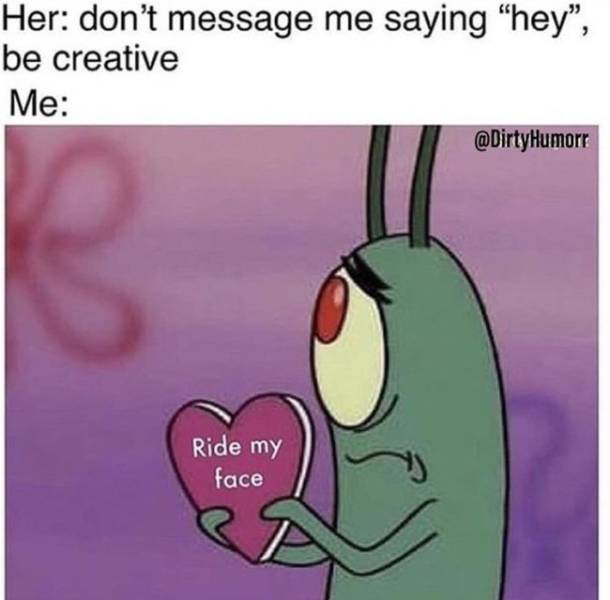 Funniest sex memes - Plankton from Spongebob holding up a heart that says 'ride my face' and the caption Her: don't messag eme saying 'hey' be creative'
