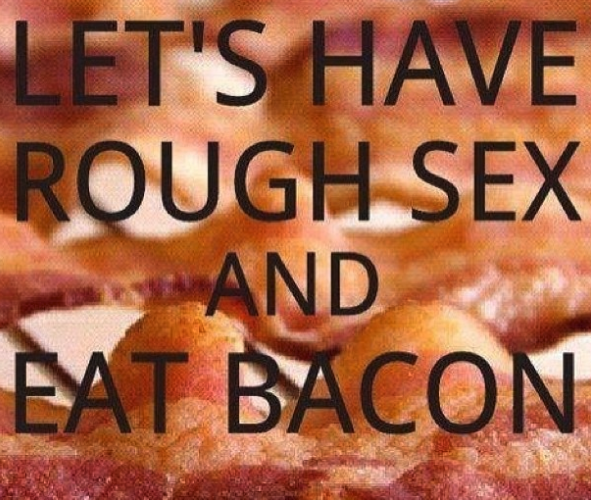 nasty memes - rough sex meme - Let'S Have Rough Sex And Eat Bacon