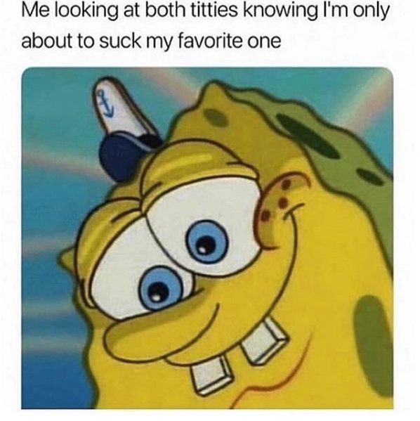 Funny nasty memes - spongebob looking down - Me looking at both titties knowing I'm only about to suck my favorite one