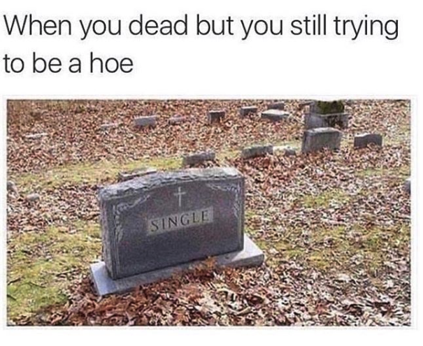 nasty memes - died single meme - When you dead but you still trying to be a hoe Single