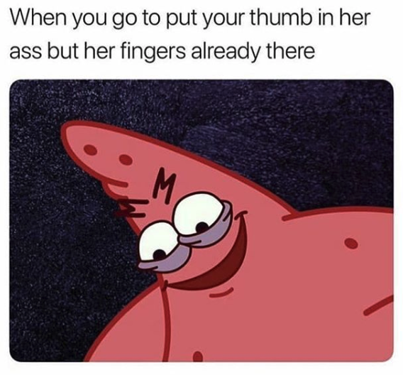 nasty memes - sims meme - When you go to put your thumb in her ass but her fingers already there
