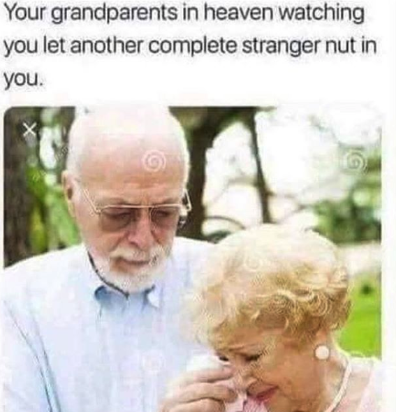 nasty memes - husband wipes wife tears - Your grandparents in heaven watching you let another complete stranger nut in you.