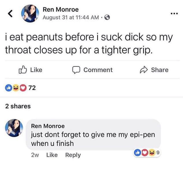 nasty memes - web page - Ren Monroe August 31 at i eat peanuts before i suck dick so my throat closes up for a tighter grip. Comment 02072 2 Ren Monroe just dont forget to give me my epipen when u finish 2w 009