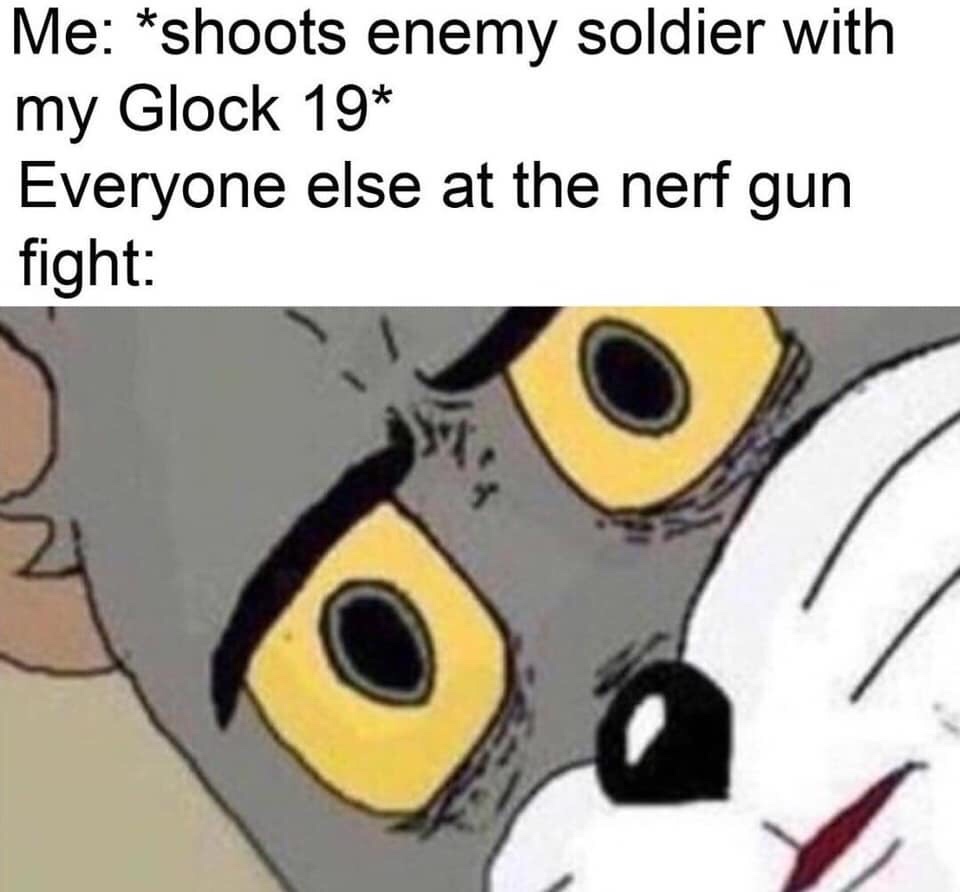 funny tom memes - Me shoots enemy soldier with my Glock 19 Everyone else at the nerf gun fight