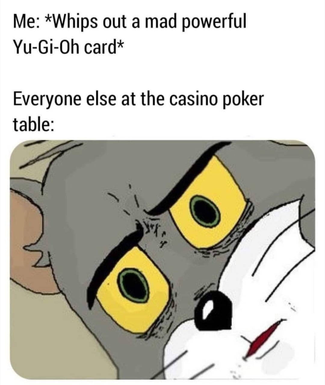 funny unsettled tom memes - Me Whips out a mad powerful YuGiOh card Everyone else at the casino poker table