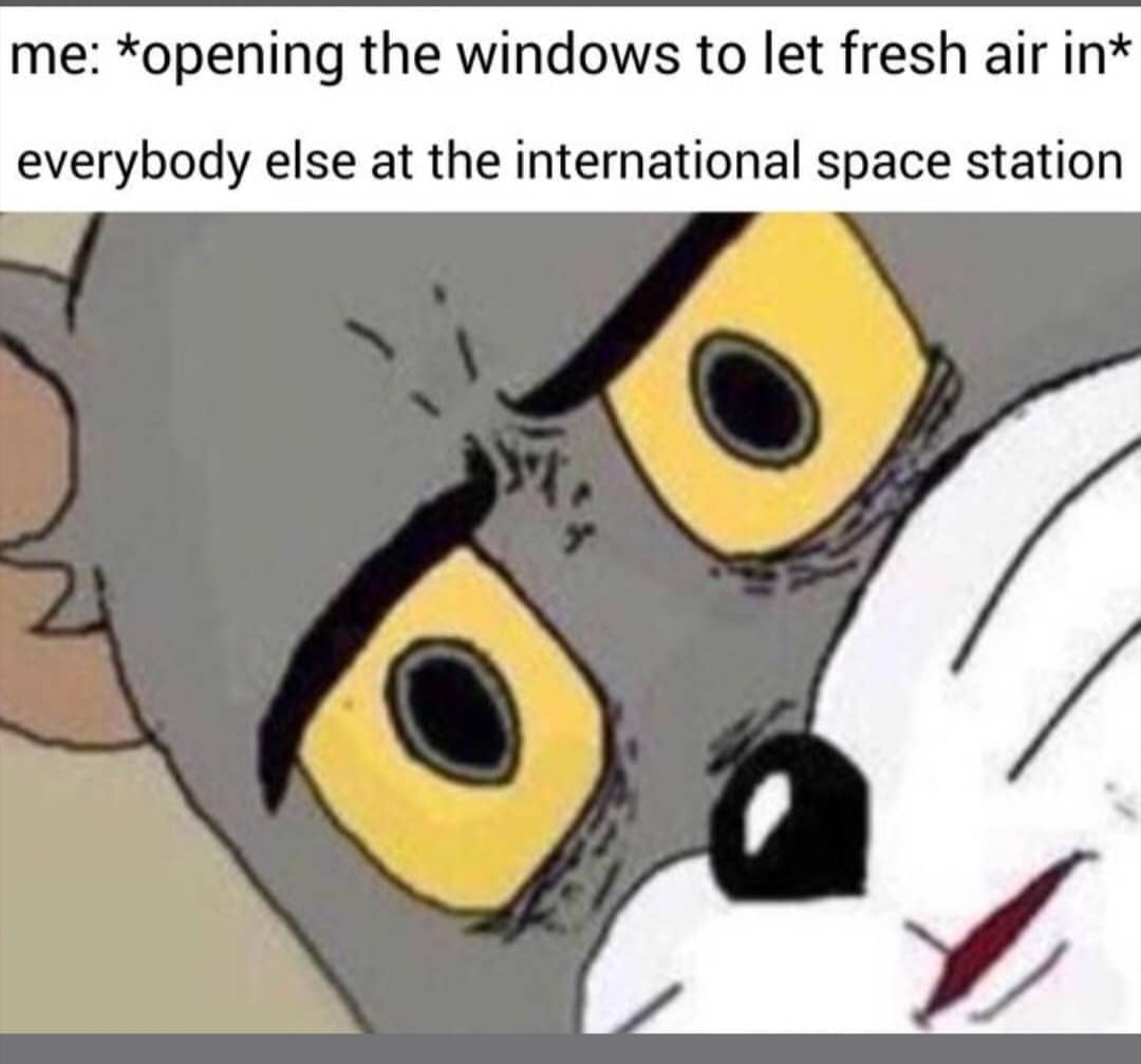 tom memes unsettled - me opening the windows to let fresh air in everybody else at the international space station