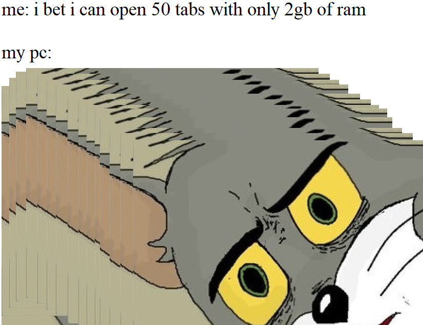 tom face meme - me i bet i can open 50 tabs with only 2gb of ram my pc