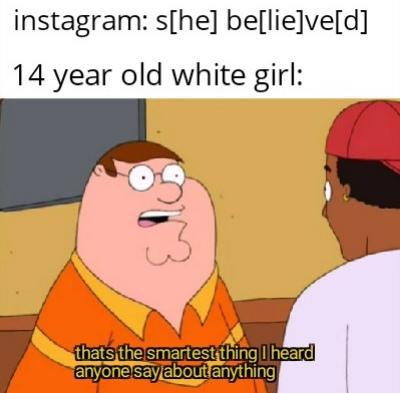 14 year old white girl meme he lied - instagram she believed 14 year old white girl thats the smartest thing I heard anyone say about anything