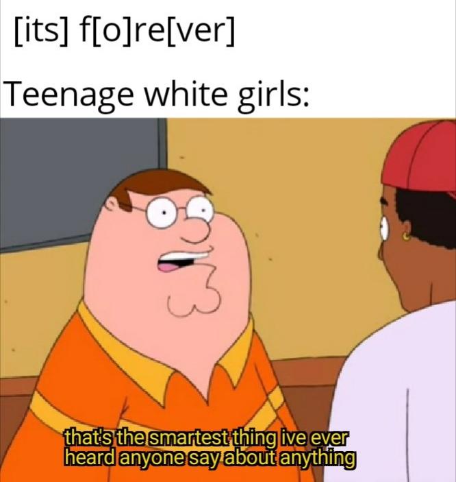sbeve meme - its forever Teenage white girls that's the smartest thing ive ever heard anyone say about anything