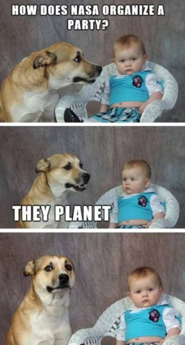 Funny science memes of a bad pun a dog telling to a baby that says 'how does Nasa organize a party? They planet'