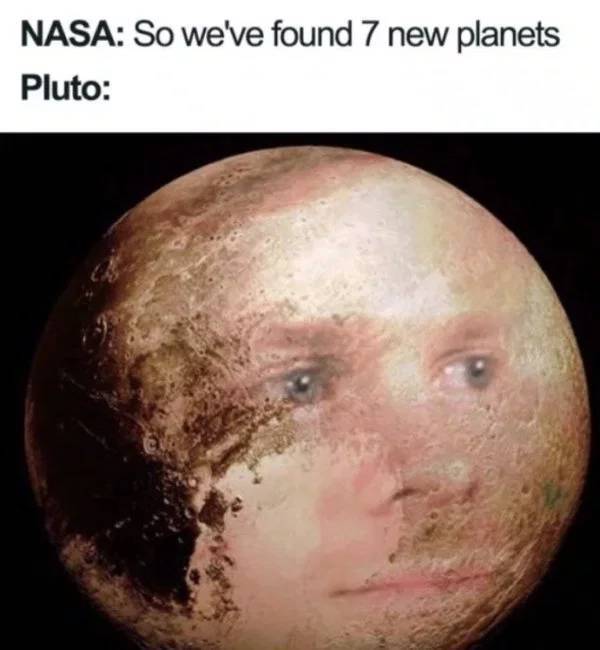 Funny science meme that says 'Nasa: so we've found 7 new planets' 'pluto:' and a picture of a sad pluto